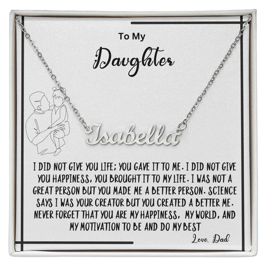 To My Daughter- You created A better me- Name Necklace